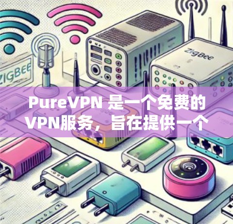 PureVPN 是一个免费的VPN服务,旨在提供一个安全、便捷的VPN连接体验。以下是下载并使用 PureVPN 的步骤说明 PureVPN 是一个免费的VPN服务,旨在提供一个安全、便捷的VPN连接体验。以下是下载并使用 PureVPN 的步骤说明