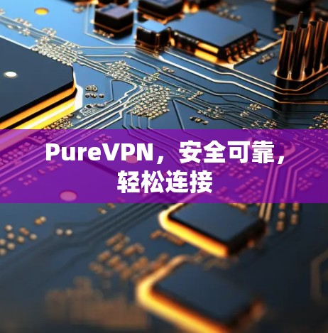 PureVPN,安全可靠,轻松连接 PureVPN,安全可靠,轻松连接
