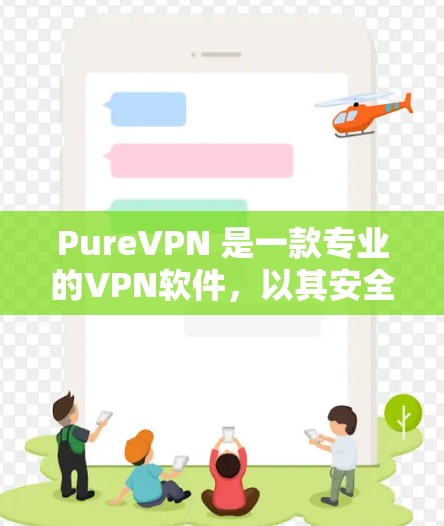PureVPN 是一款专业的VPN软件，以其安全、可靠和高级功能著称。以下是对 PureVPN官方软件的详细分析