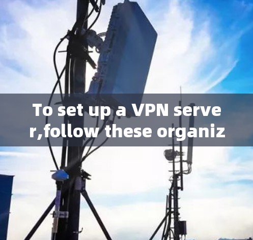 To set up a VPN server,follow these organized steps: To set up a VPN server,follow these organized steps: