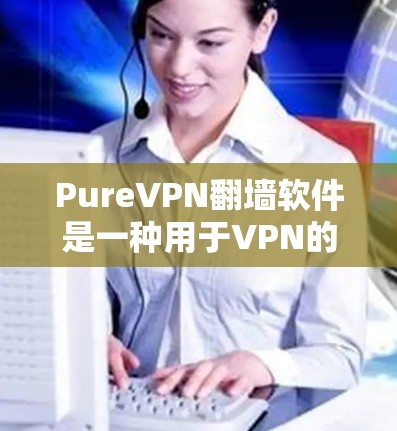 PureVPN翻墙软件是一种用于VPN的安全工具,能够将用户的数据加密并保护在海外的设备。以下是一些推荐的稳定梯子(软件)及其特点,供您参考 PureVPN翻墙软件是一种用于VPN的安全工具,能够将用户的数据加密并保护在海外的设备。以下是一些推荐的稳定梯子(软件)及其特点,供您参考