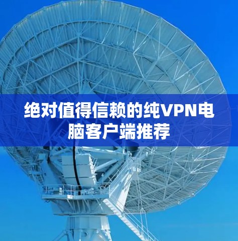 绝对值得信赖的纯VPN电脑客户端推荐 绝对值得信赖的纯VPN电脑客户端推荐