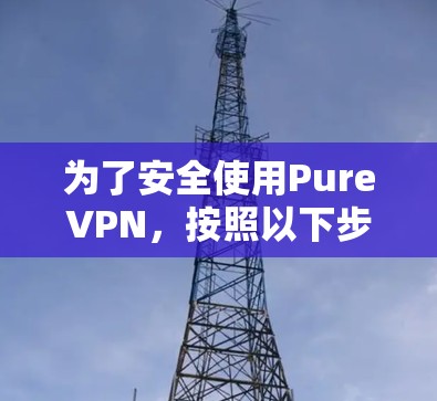 为了安全使用PureVPN,按照以下步骤进行配置 为了安全使用PureVPN,按照以下步骤进行配置