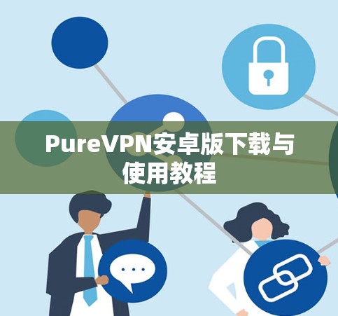 PureVPN安卓版下载与使用教程 PureVPN安卓版下载与使用教程