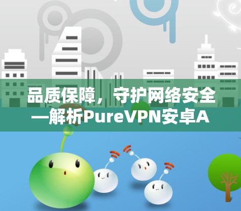 品质保障,守护网络安全—解析PureVPN安卓APP客户端 品质保障,守护网络安全—解析PureVPN安卓APP客户端
