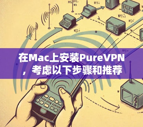在Mac上安装PureVPN,考虑以下步骤和推荐 在Mac上安装PureVPN,考虑以下步骤和推荐