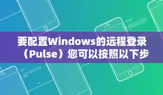 要配置Windows的远程登录（Pulse）您可以按照以下步骤进行