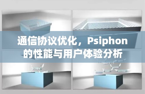 通信协议优化,Psiphon的性能与用户体验分析 通信协议优化,Psiphon的性能与用户体验分析