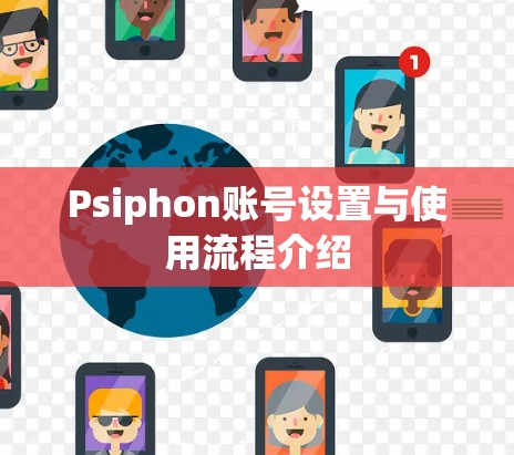 Psiphon账号设置与使用流程介绍 Psiphon账号设置与使用流程介绍