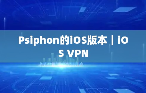 Psiphon的iOS版本｜iOS VPN
