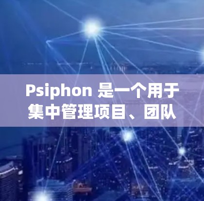 Psiphon 是一个用于集中管理项目、团队、资源和数据的工具。它通过配置管理器来管理多个项目、团队、资源和数据源，支持自动化和自动化操作。以下是 Psiphon 的配置指南的详细内容