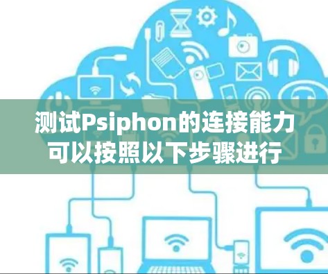 测试Psiphon的连接能力可以按照以下步骤进行 测试Psiphon的连接能力可以按照以下步骤进行
