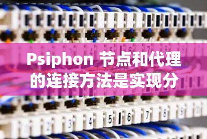 Psiphon 节点和代理的连接方法是实现分布式服务centric应用的关键。以下是对 Psiphon 节点连接方法的详细说明,帮助您理解如何正确创建和配置节点 Psiphon 节点和代理的连接方法是实现分布式服务centric应用的关键。以下是对 Psiphon 节点连接方法的详细说明,帮助您理解如何正确创建和配置节点