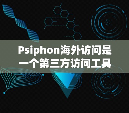 Psiphon海外访问是一个第三方访问工具，旨在提供安全、方便的访问方式。以下是针对您的问题的逐步解决方案