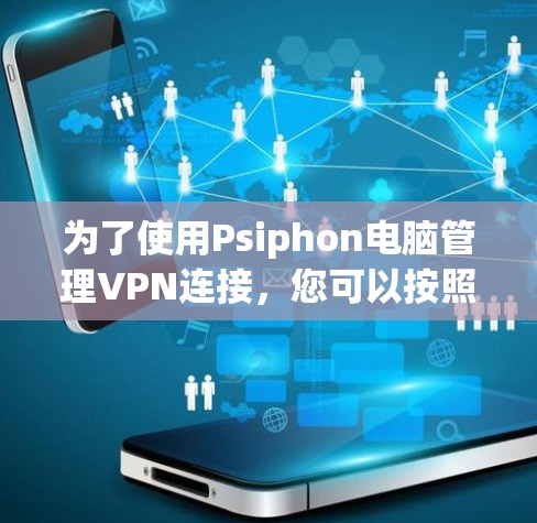 为了使用Psiphon电脑管理VPN连接,您可以按照以下步骤操作 为了使用Psiphon电脑管理VPN连接,您可以按照以下步骤操作