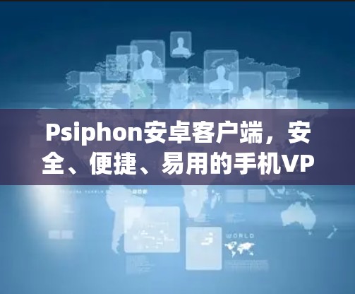 Psiphon安卓客户端,安全、便捷、易用的手机VPN首选 Psiphon安卓客户端,安全、便捷、易用的手机VPN首选