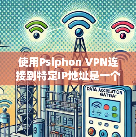 使用Psiphon VPN连接到特定IP地址是一个逐步的过程,以下是一个清晰的步骤指南 使用Psiphon VPN连接到特定IP地址是一个逐步的过程,以下是一个清晰的步骤指南