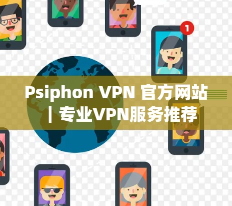 Psiphon VPN 官方网站｜专业VPN服务推荐