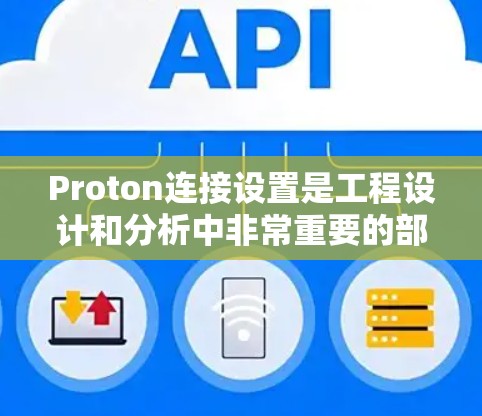 Proton连接设置是工程设计和分析中非常重要的部分,涵盖了多种连接类型,每个类型都有其特定的参数和应用场景。以下是关于Proton连接类型详细说明 Proton连接设置是工程设计和分析中非常重要的部分,涵盖了多种连接类型,每个类型都有其特定的参数和应用场景。以下是关于Proton连接类型详细说明