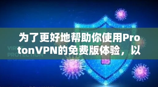 为了更好地帮助你使用ProtonVPN的免费版体验,以下是一步步的指南 为了更好地帮助你使用ProtonVPN的免费版体验,以下是一步步的指南