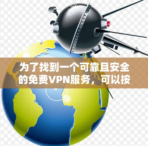 为了找到一个可靠且安全的免费VPN服务,可以按照以下步骤进行 为了找到一个可靠且安全的免费VPN服务,可以按照以下步骤进行