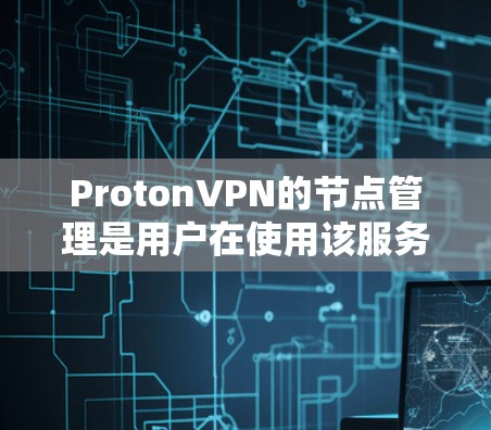 ProtonVPN的节点管理是用户在使用该服务时的重要一步,确保安全和合规。以下是关于ProtonVPN节点管理的详细指南 ProtonVPN的节点管理是用户在使用该服务时的重要一步,确保安全和合规。以下是关于ProtonVPN节点管理的详细指南
