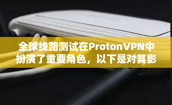全球线路测试在ProtonVPN中扮演了重要角色,以下是对其影响的详细分析 全球线路测试在ProtonVPN中扮演了重要角色,以下是对其影响的详细分析