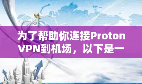 为了帮助你连接ProtonVPN到机场,以下是一个清晰的步骤指南 为了帮助你连接ProtonVPN到机场,以下是一个清晰的步骤指南