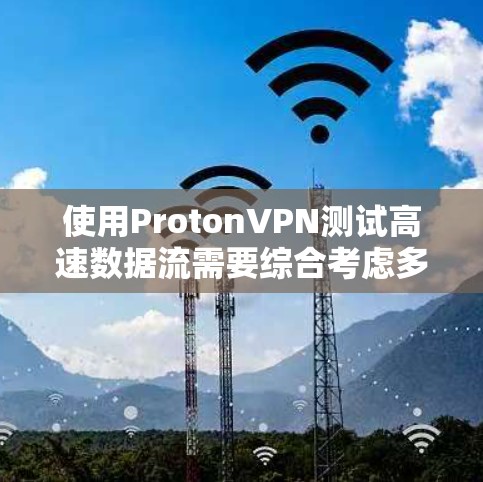 使用ProtonVPN测试高速数据流需要综合考虑多个方面，包括设备配置、服务器环境、连接方式、安全配置以及测试记录等。以下是详细的步骤指南