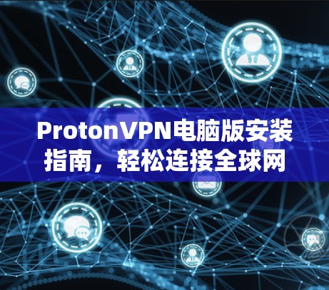 ProtonVPN电脑版安装指南,轻松连接全球网络 ProtonVPN电脑版安装指南,轻松连接全球网络