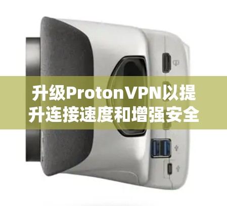 升级ProtonVPN以提升连接速度和增强安全性是一个系统性的过程。以下是详细的步骤指南