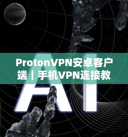 ProtonVPN安卓客户端｜手机VPN连接教程
