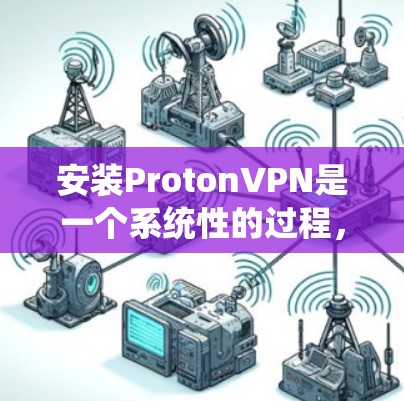安装ProtonVPN是一个系统性的过程,需要遵循以下步骤以确保设备安全连接和数据保护 安装ProtonVPN是一个系统性的过程,需要遵循以下步骤以确保设备安全连接和数据保护
