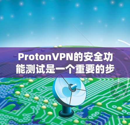 ProtonVPN的安全功能测试是一个重要的步骤,可以帮助确保用户的网络环境安全。以下是一些测试主要覆盖的安全功能 ProtonVPN的安全功能测试是一个重要的步骤,可以帮助确保用户的网络环境安全。以下是一些测试主要覆盖的安全功能