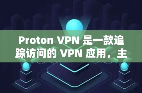 Proton VPN 是一款追踪访问的 VPN 应用，主要用于保护个人互联网，支持加密功能。以下是下载Proton VPN的步骤