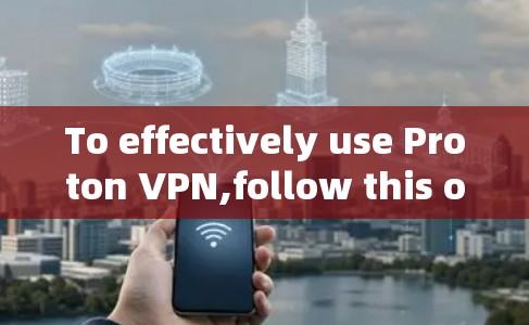 To effectively use Proton VPN,follow this organized plan based on your exploration: