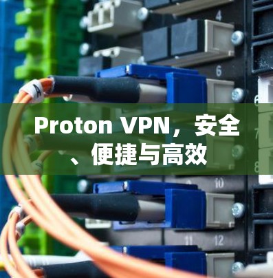 Proton VPN,安全、便捷与高效 Proton VPN,安全、便捷与高效