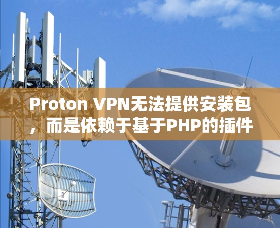 Proton VPN无法提供安装包，而是依赖于基于PHP的插件工具来安装。以下是逐步的安装步骤