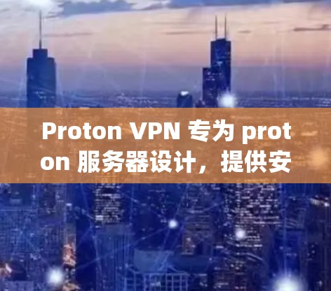 Proton VPN 专为 proton 服务器设计,提供安全、高效、易用的VPN解决方案 Proton VPN 专为 proton 服务器设计,提供安全、高效、易用的VPN解决方案