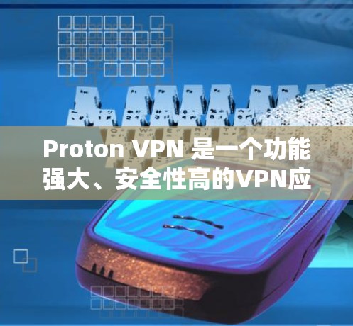 Proton VPN 是一个功能强大、安全性高的VPN应用，适合需要多种协议和高安全性的用户。以下是基于Proton VPN 3 的详细推荐和使用步骤