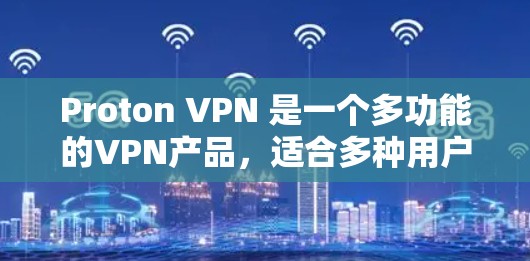 Proton VPN 是一个多功能的VPN产品,适合多种用户场景。以下是详细的使用建议和考虑因素 Proton VPN 是一个多功能的VPN产品,适合多种用户场景。以下是详细的使用建议和考虑因素