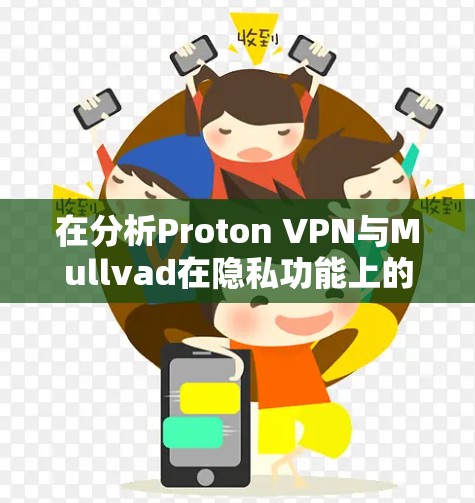 在分析Proton VPN与Mullvad在隐私功能上的对比时,我们可以总结如下 在分析Proton VPN与Mullvad在隐私功能上的对比时,我们可以总结如下
