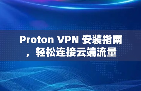 Proton VPN 安装指南，轻松连接云端流量