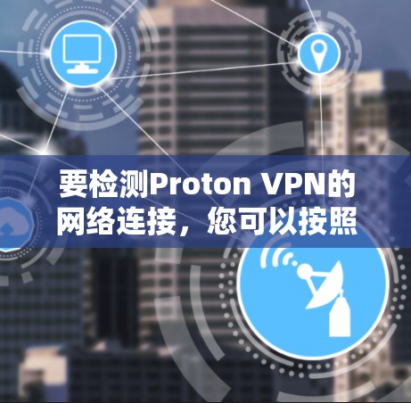 要检测Proton VPN的网络连接，您可以按照以下步骤操作