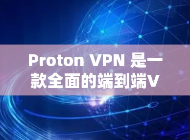 Proton VPN 是一款全面的端到端VPN应用，旨在提供安全、可靠和高效的数据加密和网络访问。以下是对 Proton VPN 的详细分析和建议