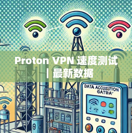 Proton VPN 速度测试|最新数据 Proton VPN 速度测试|最新数据