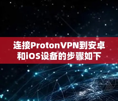 连接ProtonVPN到安卓和iOS设备的步骤如下 连接ProtonVPN到安卓和iOS设备的步骤如下