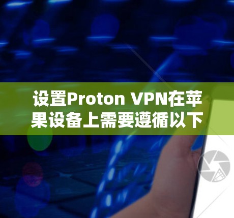 设置Proton VPN在苹果设备上需要遵循以下步骤