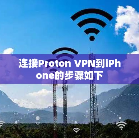 连接Proton VPN到iPhone的步骤如下 连接Proton VPN到iPhone的步骤如下