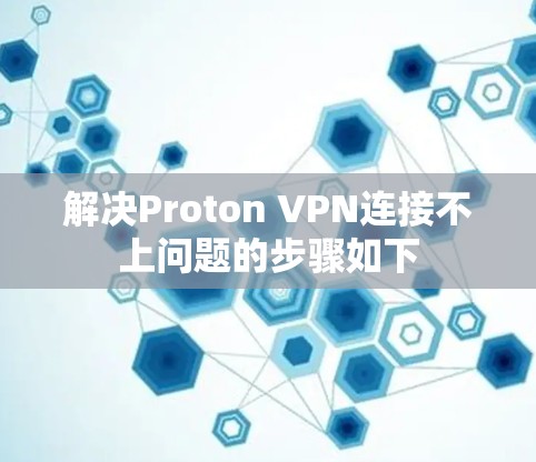 解决Proton VPN连接不上问题的步骤如下